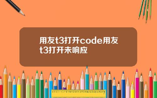 用友t3打开code用友t3打开未响应