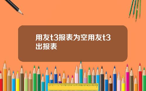 用友t3报表为空用友t3出报表