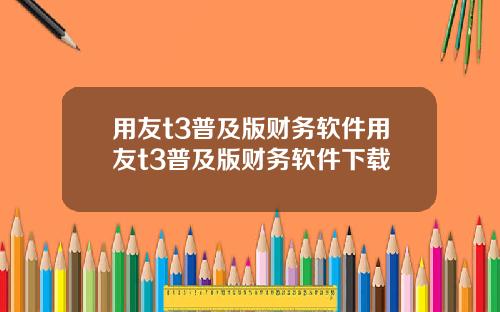 用友t3普及版财务软件用友t3普及版财务软件下载