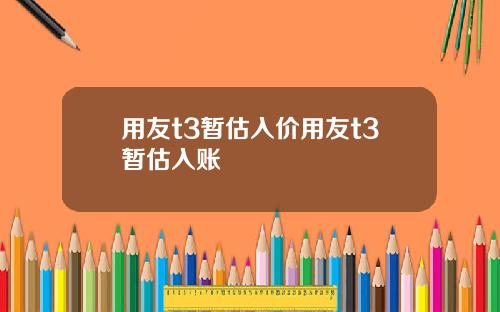 用友t3暂估入价用友t3暂估入账