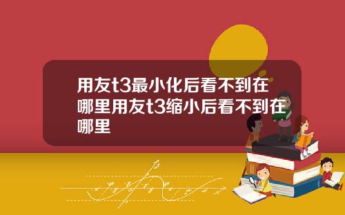 用友t3最小化后看不到在哪里用友t3缩小后看不到在哪里
