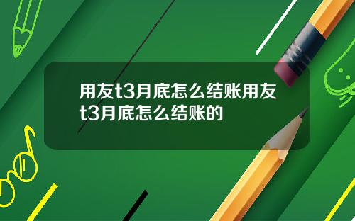 用友t3月底怎么结账用友t3月底怎么结账的