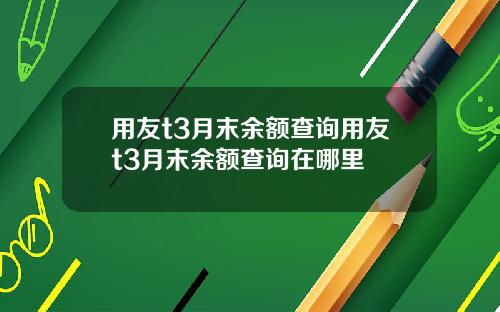 用友t3月末余额查询用友t3月末余额查询在哪里
