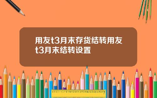 用友t3月末存货结转用友t3月末结转设置