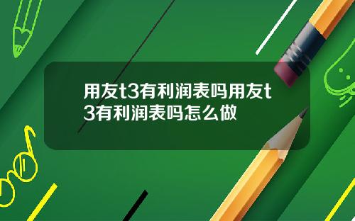 用友t3有利润表吗用友t3有利润表吗怎么做