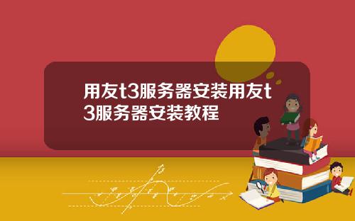 用友t3服务器安装用友t3服务器安装教程