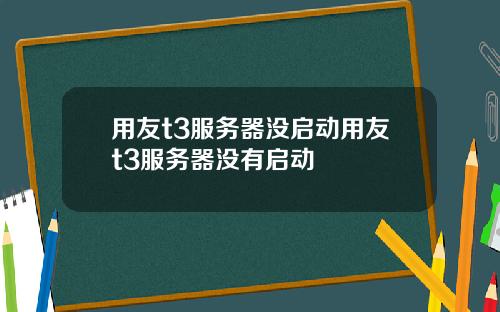 用友t3服务器没启动用友t3服务器没有启动