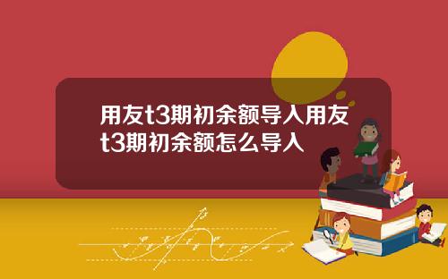 用友t3期初余额导入用友t3期初余额怎么导入