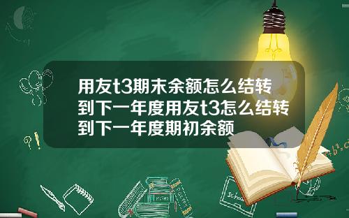 用友t3期末余额怎么结转到下一年度用友t3怎么结转到下一年度期初余额