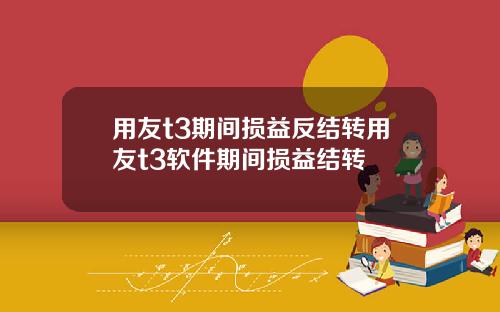 用友t3期间损益反结转用友t3软件期间损益结转