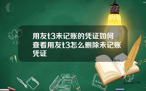 用友t3未记账的凭证如何查看用友t3怎么删除未记账凭证