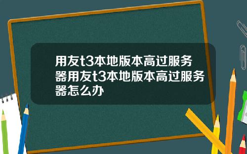 用友t3本地版本高过服务器用友t3本地版本高过服务器怎么办
