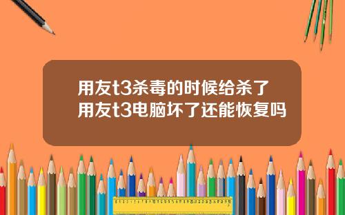 用友t3杀毒的时候给杀了用友t3电脑坏了还能恢复吗
