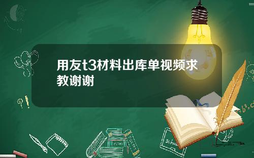 用友t3材料出库单视频求教谢谢
