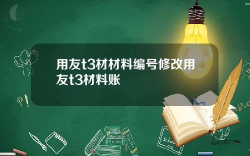 用友t3材材料编号修改用友t3材料账