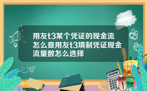 用友t3某个凭证的现金流怎么查用友t3填制凭证现金流量数怎么选择