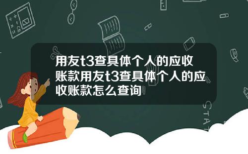 用友t3查具体个人的应收账款用友t3查具体个人的应收账款怎么查询