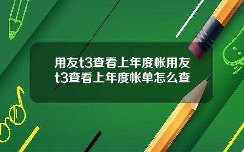 用友t3查看上年度帐用友t3查看上年度帐单怎么查
