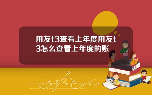 用友t3查看上年度用友t3怎么查看上年度的账