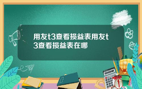 用友t3查看损益表用友t3查看损益表在哪