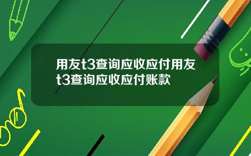 用友t3查询应收应付用友t3查询应收应付账款