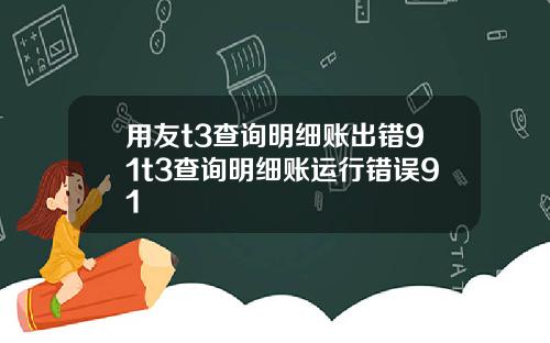 用友t3查询明细账出错91t3查询明细账运行错误91