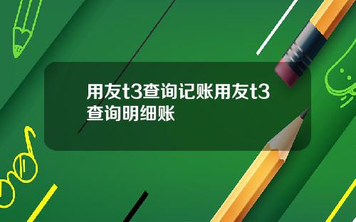用友t3查询记账用友t3查询明细账