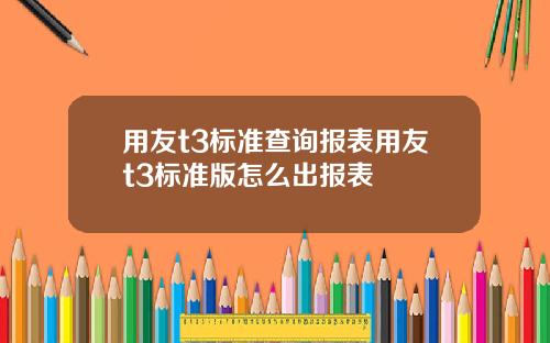 用友t3标准查询报表用友t3标准版怎么出报表