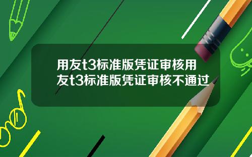 用友t3标准版凭证审核用友t3标准版凭证审核不通过