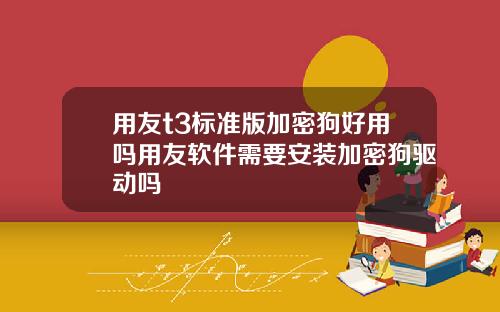 用友t3标准版加密狗好用吗用友软件需要安装加密狗驱动吗