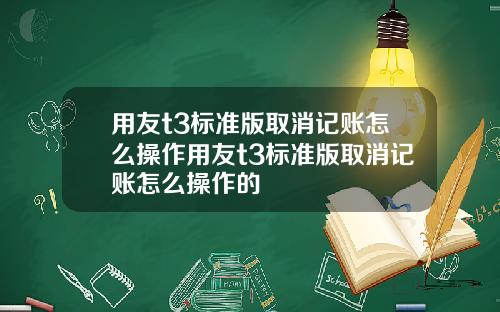用友t3标准版取消记账怎么操作用友t3标准版取消记账怎么操作的