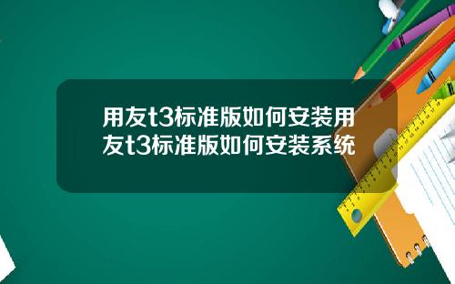 用友t3标准版如何安装用友t3标准版如何安装系统