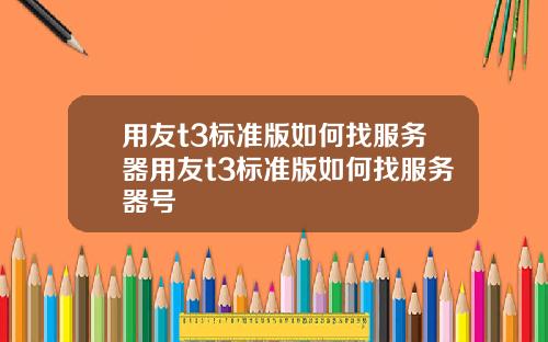 用友t3标准版如何找服务器用友t3标准版如何找服务器号