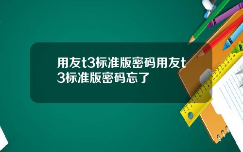 用友t3标准版密码用友t3标准版密码忘了
