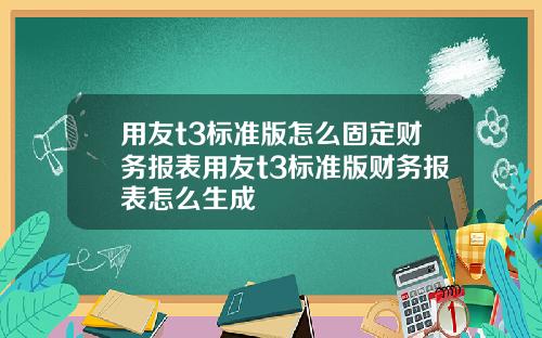用友t3标准版怎么固定财务报表用友t3标准版财务报表怎么生成