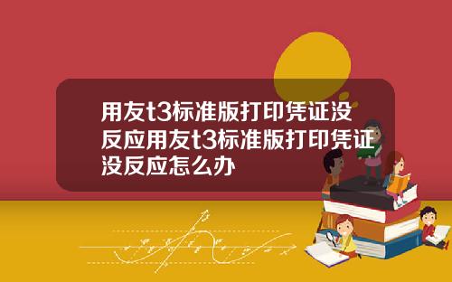 用友t3标准版打印凭证没反应用友t3标准版打印凭证没反应怎么办