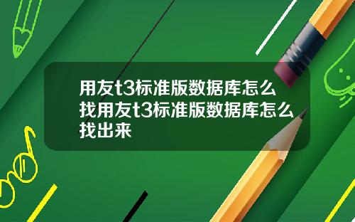 用友t3标准版数据库怎么找用友t3标准版数据库怎么找出来