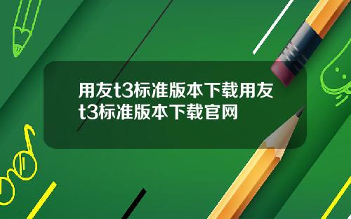 用友t3标准版本下载用友t3标准版本下载官网
