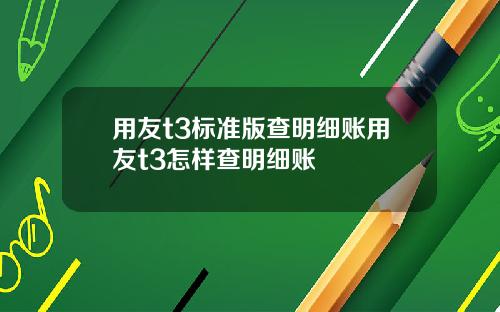 用友t3标准版查明细账用友t3怎样查明细账