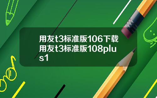 用友t3标准版106下载用友t3标准版108plus1