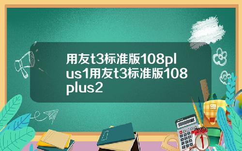 用友t3标准版108plus1用友t3标准版108plus2