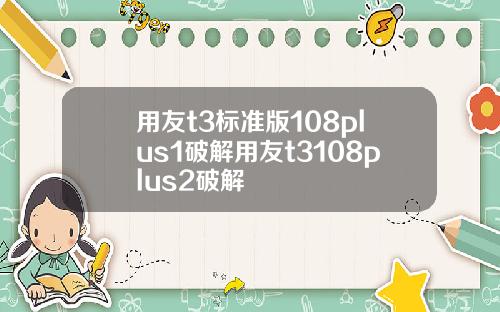 用友t3标准版108plus1破解用友t3108plus2破解