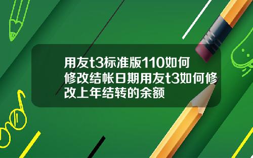 用友t3标准版110如何修改结帐日期用友t3如何修改上年结转的余额