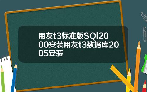 用友t3标准版SQl2000安装用友t3数据库2005安装