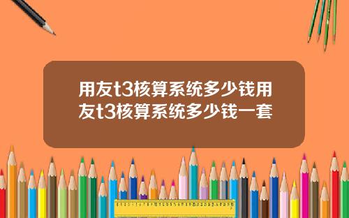 用友t3核算系统多少钱用友t3核算系统多少钱一套