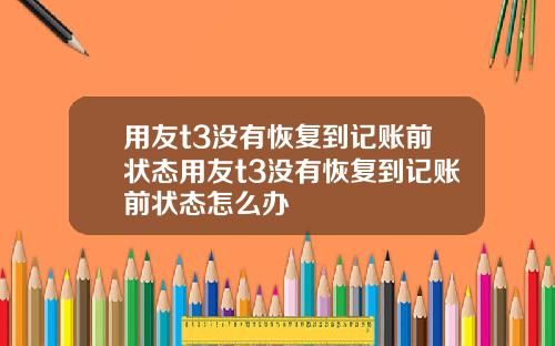 用友t3没有恢复到记账前状态用友t3没有恢复到记账前状态怎么办