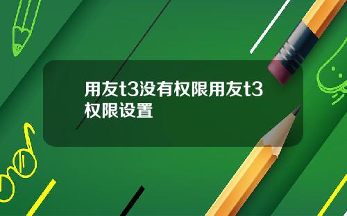 用友t3没有权限用友t3权限设置