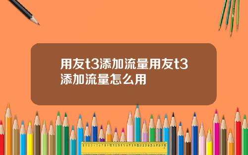 用友t3添加流量用友t3添加流量怎么用