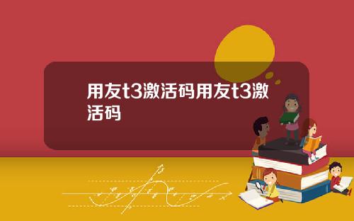 用友t3激活码用友t3激活码