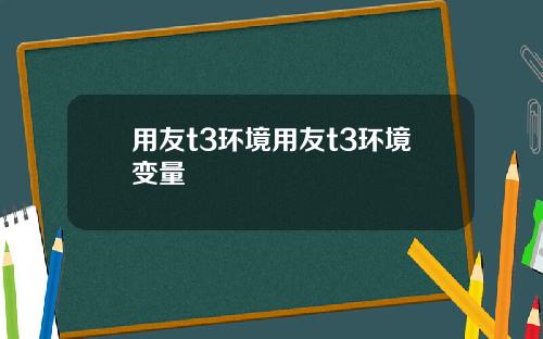 用友t3环境用友t3环境变量